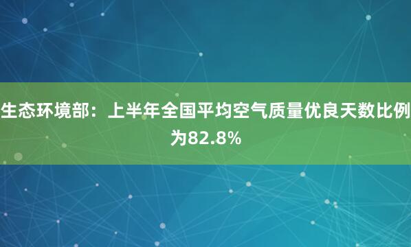 生态环境部:上半年全国平均空气质量优良天数比例为82.8%