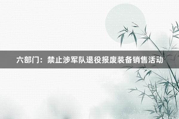 六部门：禁止涉军队退役报废装备销售活动