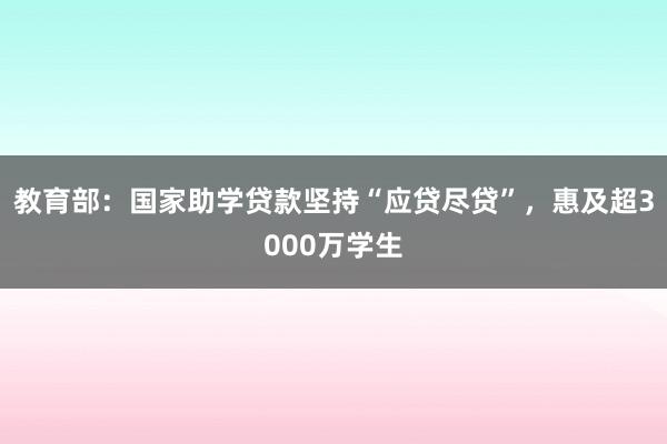 教育部：国家助学贷款坚持“应贷尽贷”，惠及超3000万学生