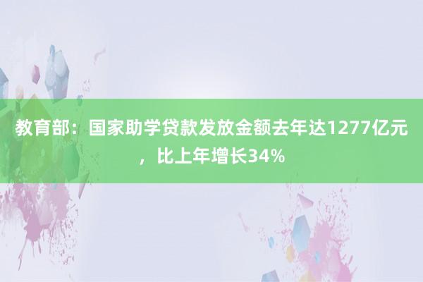 教育部：国家助学贷款发放金额去年达1277亿元，比上年增长34%