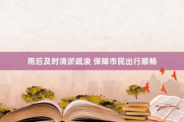 雨后及时清淤疏浚 保障市民出行顺畅