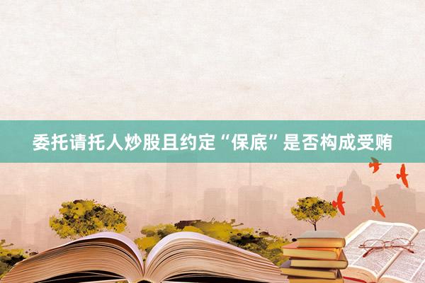 委托请托人炒股且约定“保底”是否构成受贿