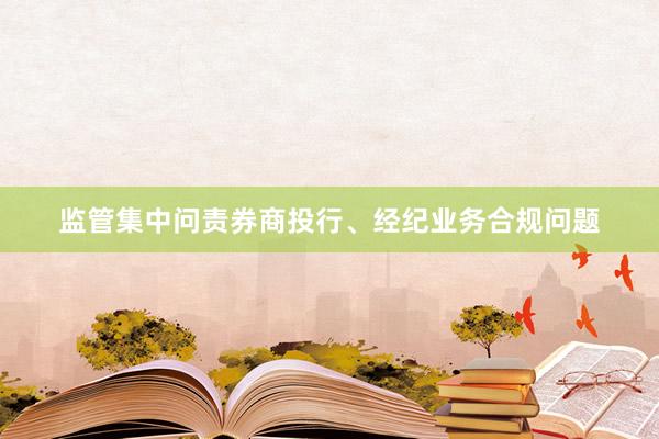 监管集中问责券商投行、经纪业务合规问题