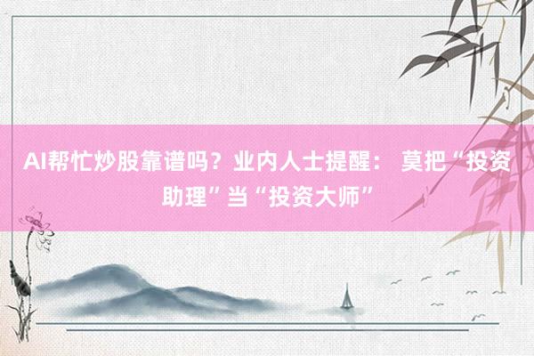 AI帮忙炒股靠谱吗？业内人士提醒： 莫把“投资助理”当“投资大师”