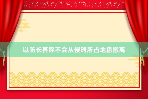 以防长再称不会从侵略所占地盘撤离