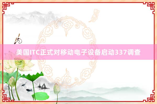 美国ITC正式对移动电子设备启动337调查