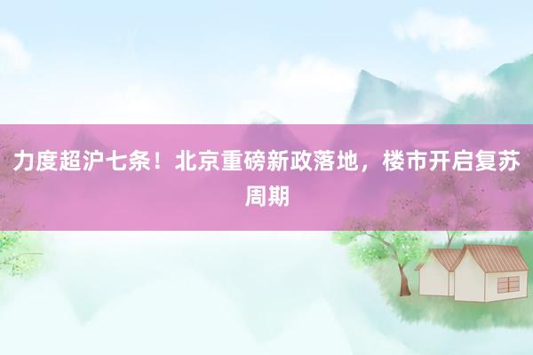 力度超沪七条！北京重磅新政落地，楼市开启复苏周期