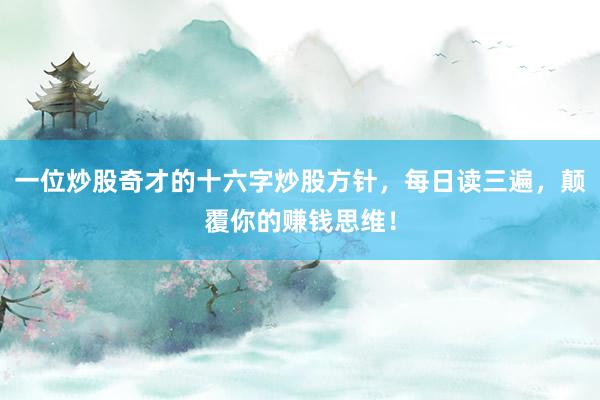 一位炒股奇才的十六字炒股方针，每日读三遍，颠覆你的赚钱思维！