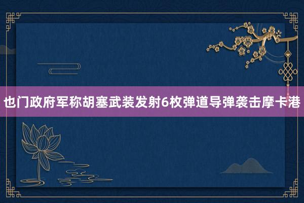 也门政府军称胡塞武装发射6枚弹道导弹袭击摩卡港