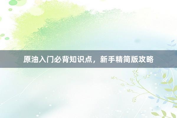 原油入门必背知识点，新手精简版攻略