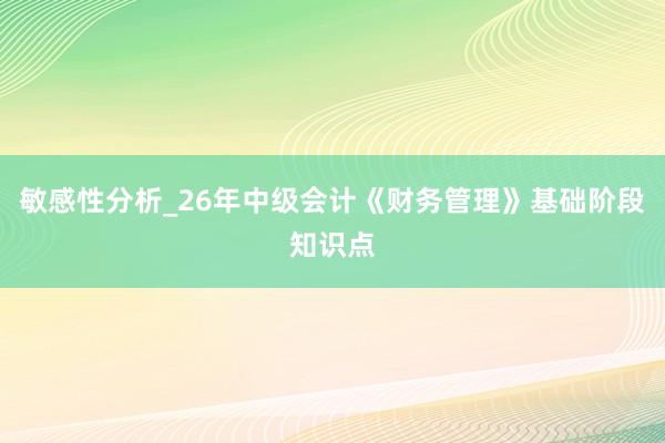 敏感性分析_26年中级会计《财务管理》基础阶段知识点
