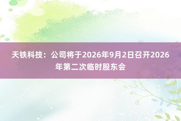 天铁科技：公司将于2026年9月2日召开2026年第二次临时股东会
