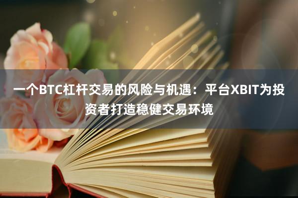 一个BTC杠杆交易的风险与机遇：平台XBIT为投资者打造稳健交易环境