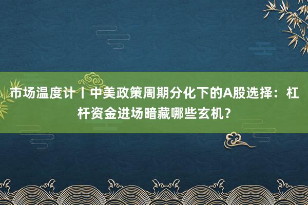 市场温度计丨中美政策周期分化下的A股选择：杠杆资金进场暗藏哪些玄机？