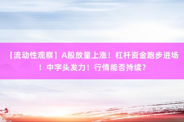 【流动性观察】A股放量上涨！杠杆资金跑步进场！中字头发力！行情能否持续？