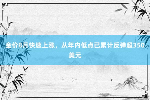 金价8月快速上涨，从年内低点已累计反弹超350美元