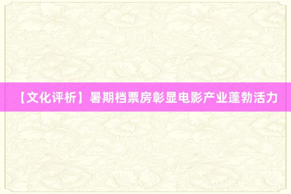 【文化评析】暑期档票房彰显电影产业蓬勃活力