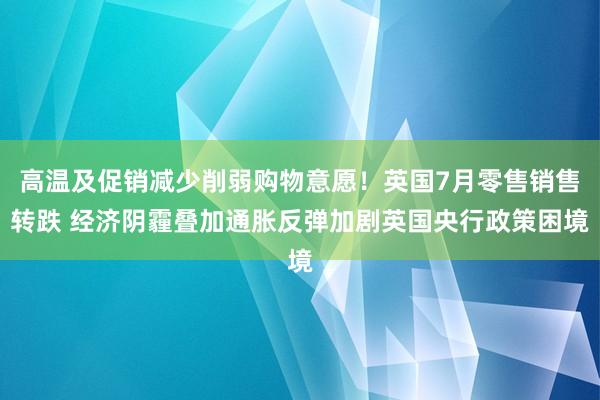 高温及促销减少削弱购物意愿！英国7月零售销售转跌 经济阴霾叠加通胀反弹加剧英国央行政策困境