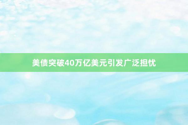 美债突破40万亿美元引发广泛担忧