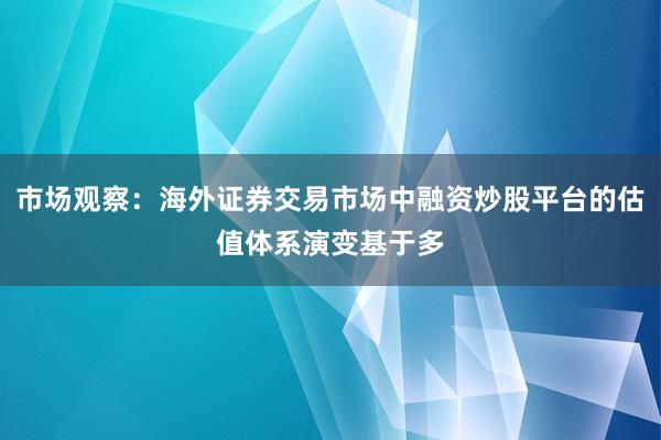 市场观察：海外证券交易市场中融资炒股平台的估值体系演变基于多