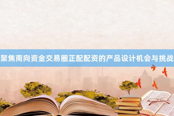 聚焦南向资金交易圈正配配资的产品设计机会与挑战