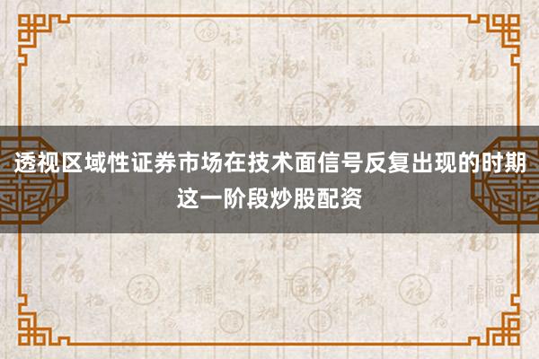 透视区域性证券市场在技术面信号反复出现的时期这一阶段炒股配资