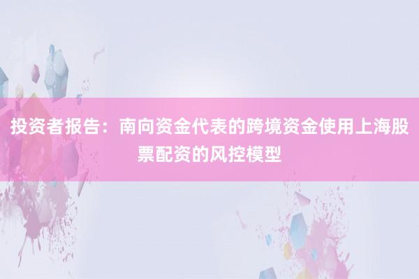 投资者报告：南向资金代表的跨境资金使用上海股票配资的风控模型