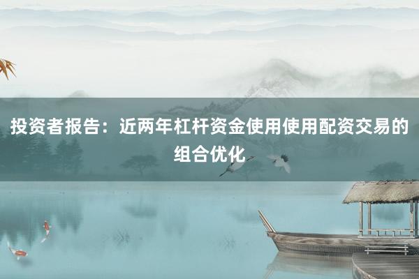 投资者报告：近两年杠杆资金使用使用配资交易的组合优化