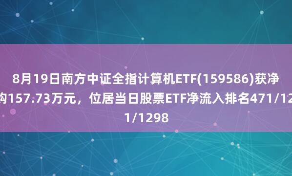 8月19日南方中证全指计算机ETF(159586)获净申购157.73万元，位居当日股票ETF净流入排名471/1298