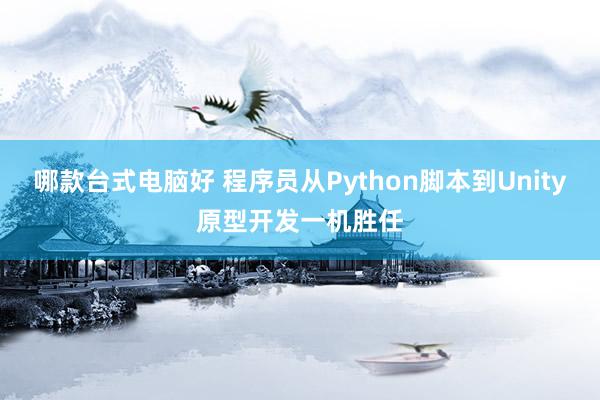哪款台式电脑好 程序员从Python脚本到Unity原型开发一机胜任