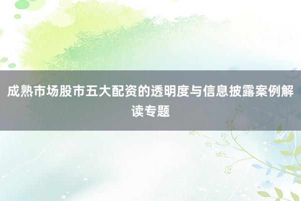 成熟市场股市五大配资的透明度与信息披露案例解读专题