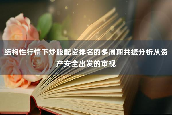 结构性行情下炒股配资排名的多周期共振分析从资产安全出发的审视