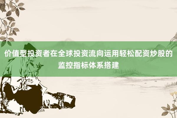价值型投资者在全球投资流向运用轻松配资炒股的监控指标体系搭建