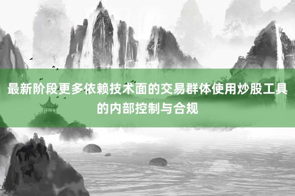 最新阶段更多依赖技术面的交易群体使用炒股工具的内部控制与合规