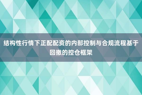 结构性行情下正配配资的内部控制与合规流程基于回撤的控仓框架