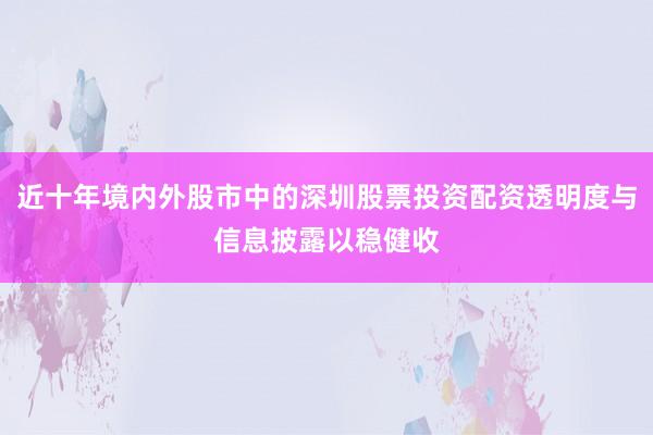 近十年境内外股市中的深圳股票投资配资透明度与信息披露以稳健收