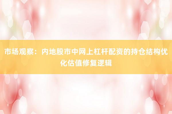 市场观察：内地股市中网上杠杆配资的持仓结构优化估值修复逻辑