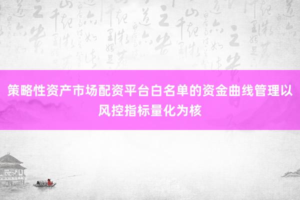 策略性资产市场配资平台白名单的资金曲线管理以风控指标量化为核