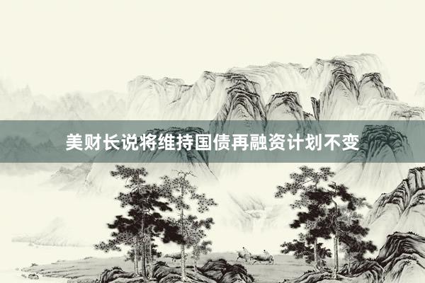 美财长说将维持国债再融资计划不变