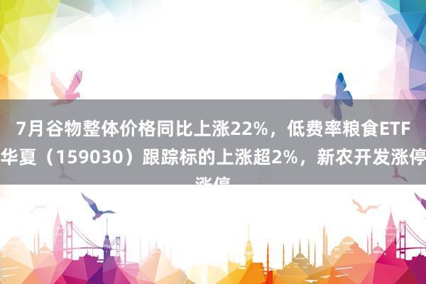 7月谷物整体价格同比上涨22%，低费率粮食ETF华夏（159030）跟踪标的上涨超2%，新农开发涨停