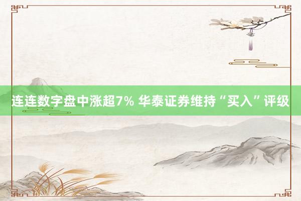 连连数字盘中涨超7% 华泰证券维持“买入”评级