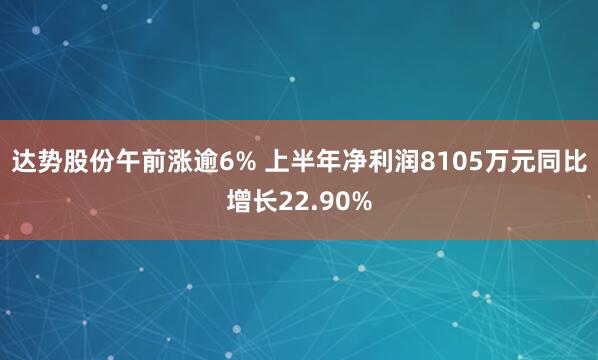 达势股份午前涨逾6% 上半年净利润8105万元同比增长22.90%