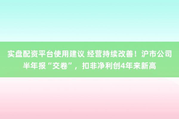 实盘配资平台使用建议 经营持续改善！沪市公司半年报“交卷”，扣非净利创4年来新高
