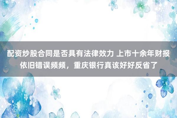 配资炒股合同是否具有法律效力 上市十余年财报依旧错误频频，重庆银行真该好好反省了
