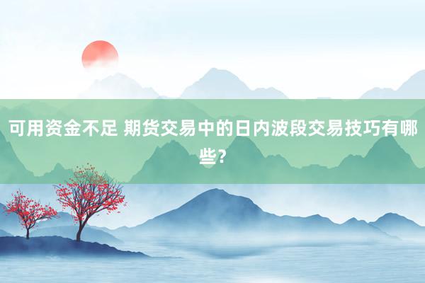 可用资金不足 期货交易中的日内波段交易技巧有哪些？