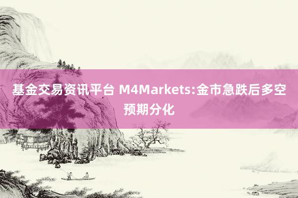 基金交易资讯平台 M4Markets:金市急跌后多空预期分化