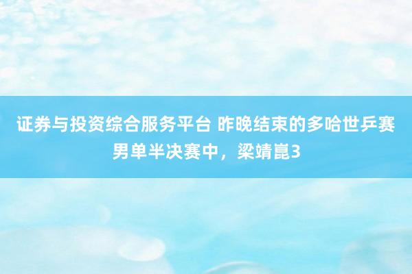 证券与投资综合服务平台 昨晚结束的多哈世乒赛男单半决赛中，梁靖崑3