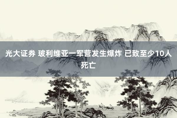 光大证券 玻利维亚一军营发生爆炸 已致至少10人死亡