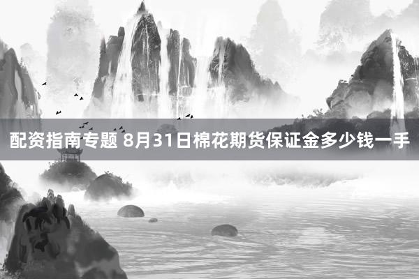 配资指南专题 8月31日棉花期货保证金多少钱一手