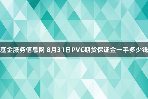 基金服务信息网 8月31日PVC期货保证金一手多少钱